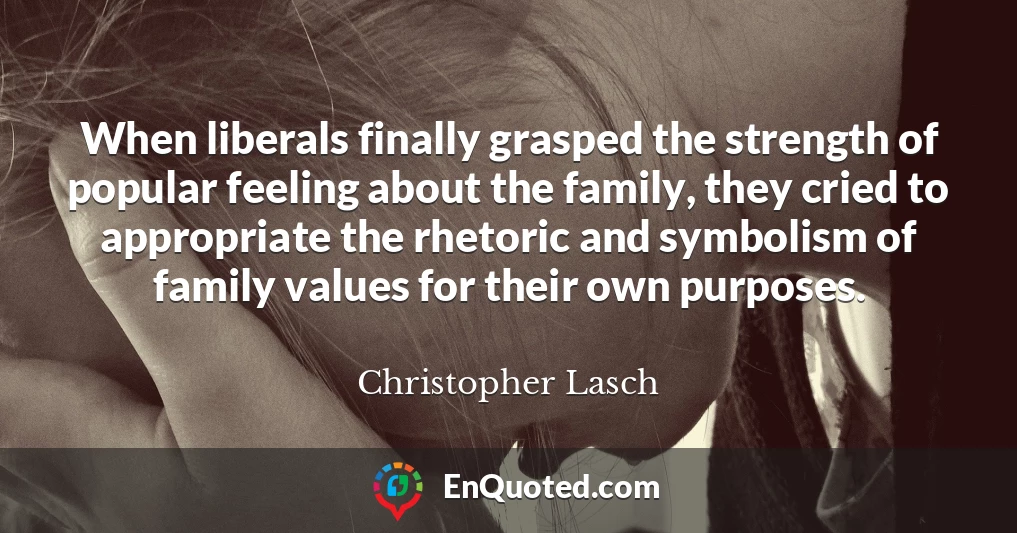 When liberals finally grasped the strength of popular feeling about the family, they cried to appropriate the rhetoric and symbolism of family values for their own purposes.