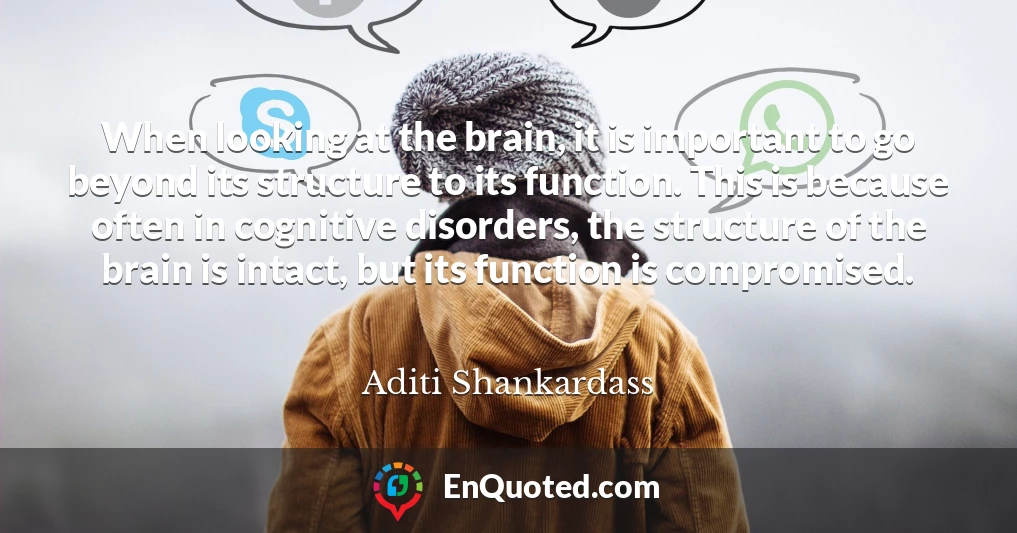 When looking at the brain, it is important to go beyond its structure to its function. This is because often in cognitive disorders, the structure of the brain is intact, but its function is compromised.