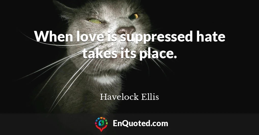 When love is suppressed hate takes its place.