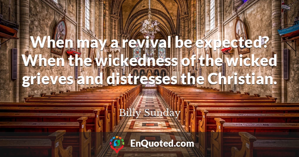 When may a revival be expected? When the wickedness of the wicked grieves and distresses the Christian.