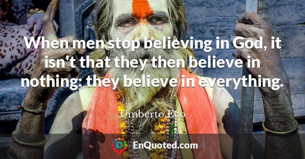 When men stop believing in God, it isn't that they then believe in nothing: they believe in everything.
