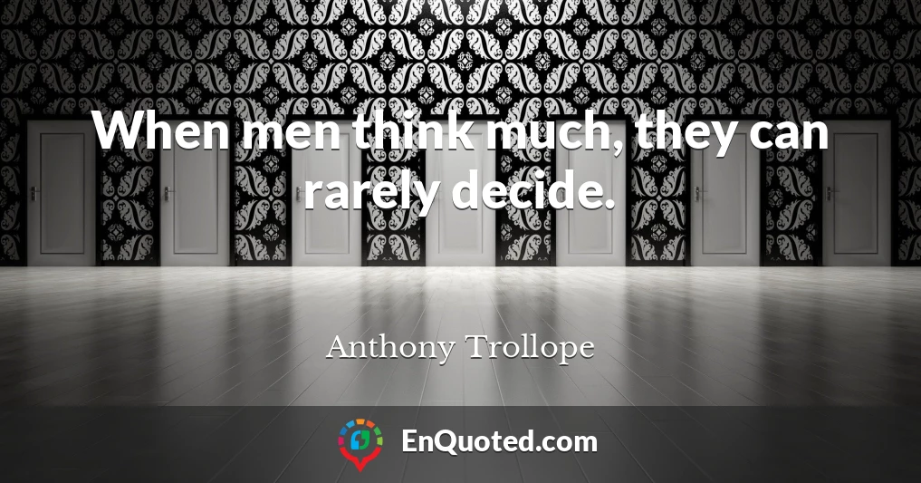 When men think much, they can rarely decide.
