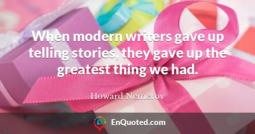 When modern writers gave up telling stories, they gave up the greatest thing we had.