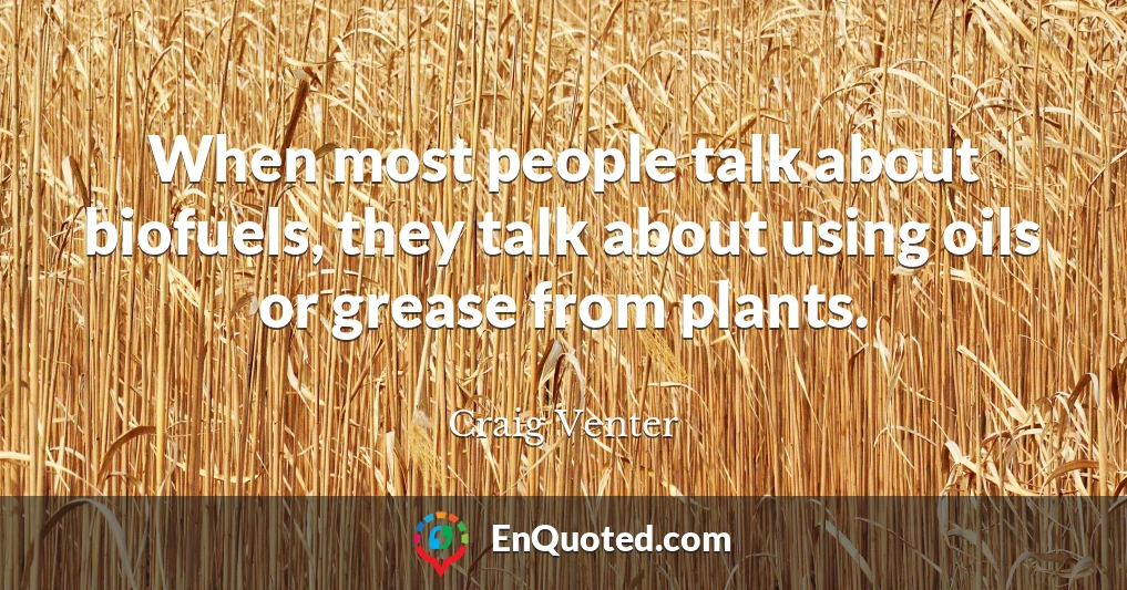 When most people talk about biofuels, they talk about using oils or grease from plants.