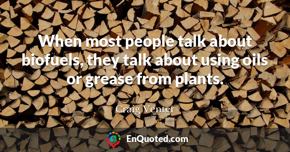 When most people talk about biofuels, they talk about using oils or grease from plants.