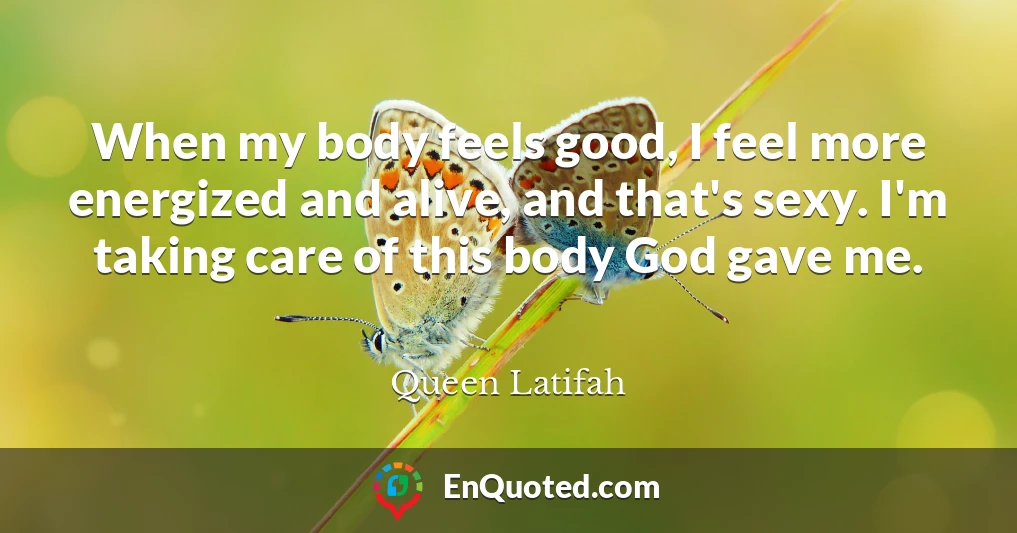 When my body feels good, I feel more energized and alive, and that's sexy. I'm taking care of this body God gave me.