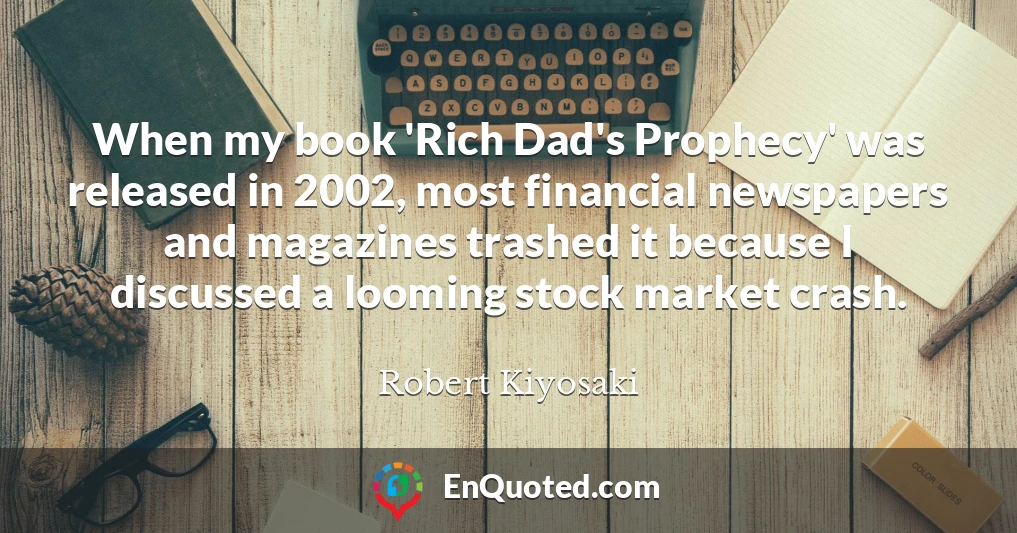 When my book 'Rich Dad's Prophecy' was released in 2002, most financial newspapers and magazines trashed it because I discussed a looming stock market crash.