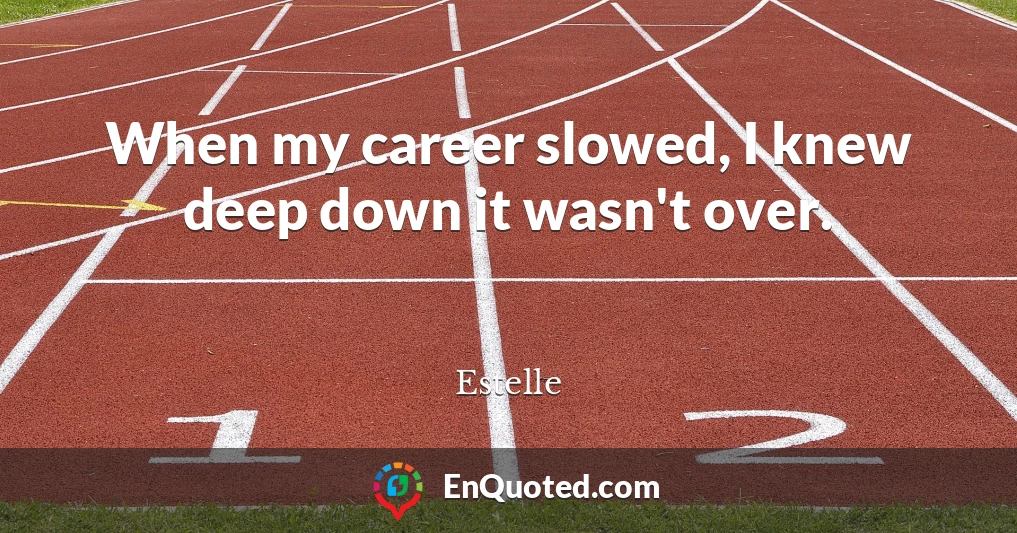 When my career slowed, I knew deep down it wasn't over.