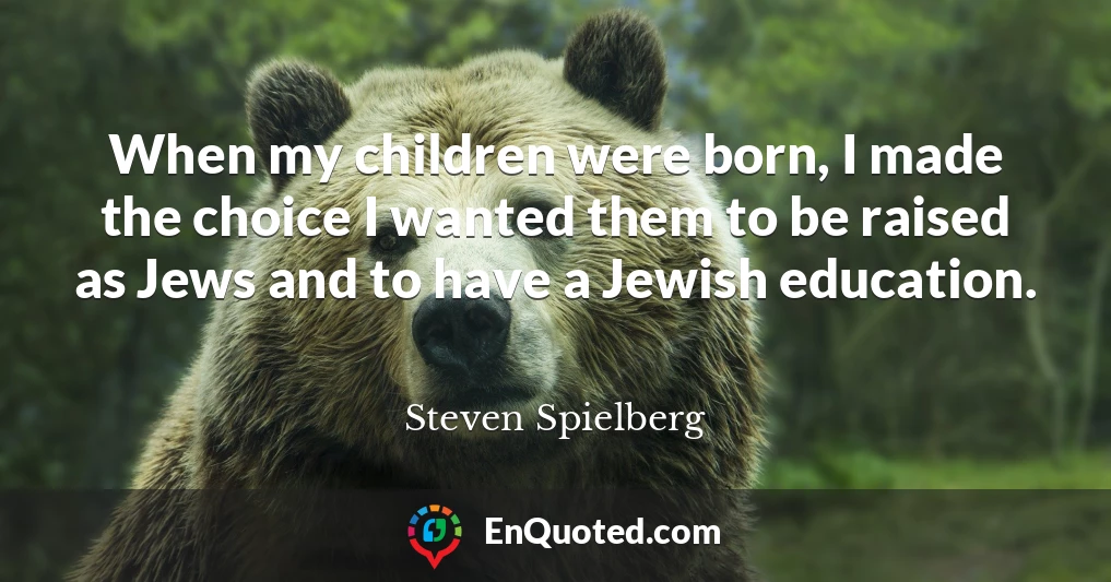 When my children were born, I made the choice I wanted them to be raised as Jews and to have a Jewish education.