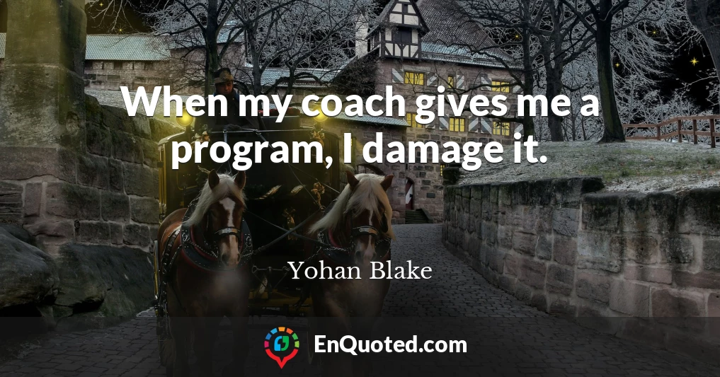 When my coach gives me a program, I damage it.