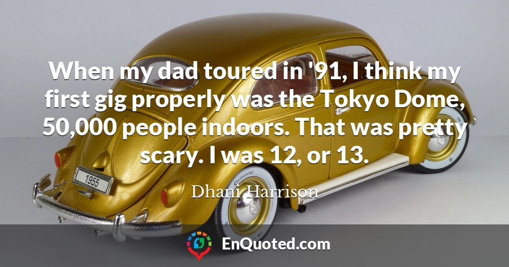 When my dad toured in '91, I think my first gig properly was the Tokyo Dome, 50,000 people indoors. That was pretty scary. I was 12, or 13.
