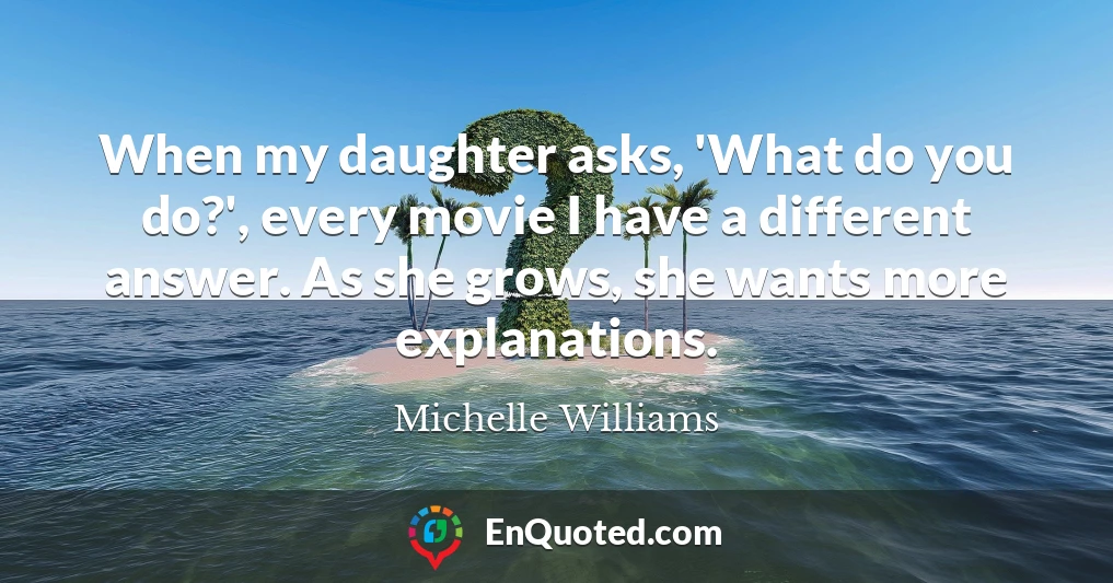 When my daughter asks, 'What do you do?', every movie I have a different answer. As she grows, she wants more explanations.