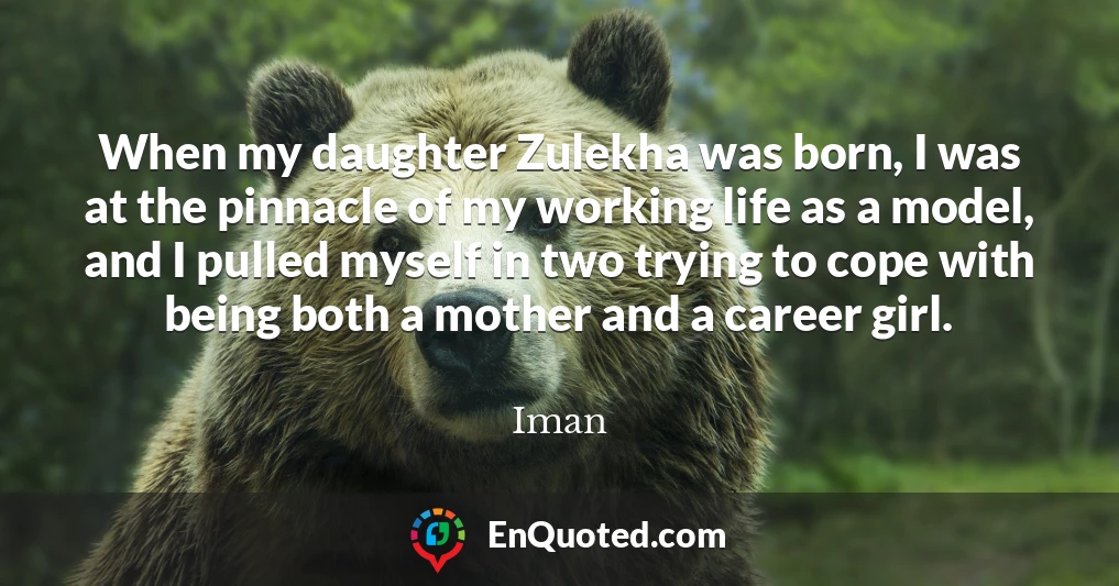 When my daughter Zulekha was born, I was at the pinnacle of my working life as a model, and I pulled myself in two trying to cope with being both a mother and a career girl.