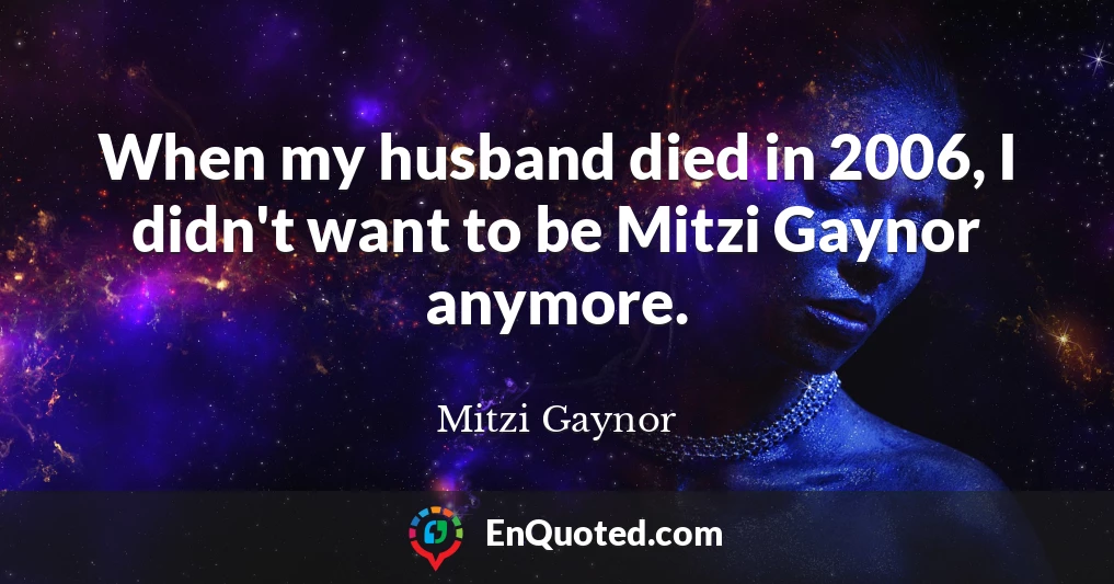 When my husband died in 2006, I didn't want to be Mitzi Gaynor anymore.