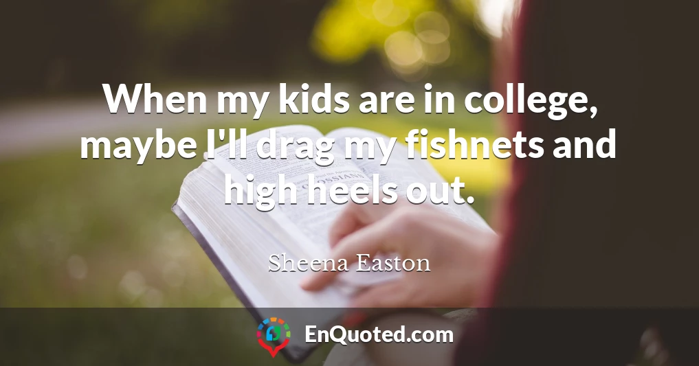When my kids are in college, maybe I'll drag my fishnets and high heels out.