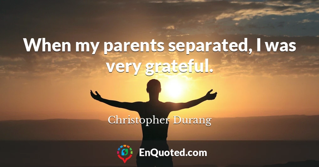 When my parents separated, I was very grateful.