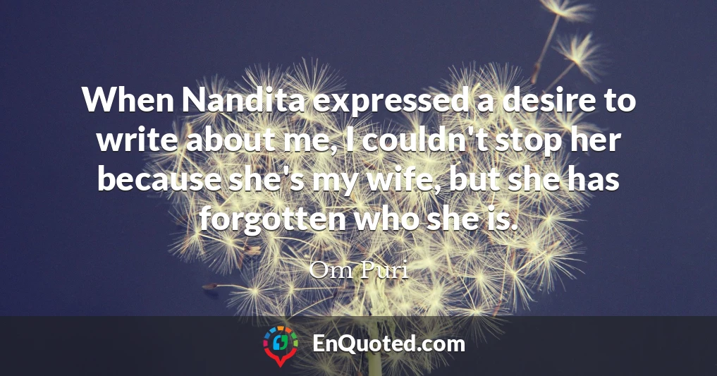 When Nandita expressed a desire to write about me, I couldn't stop her because she's my wife, but she has forgotten who she is.