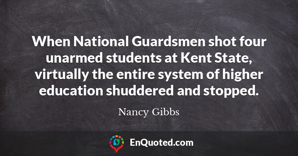 When National Guardsmen shot four unarmed students at Kent State, virtually the entire system of higher education shuddered and stopped.