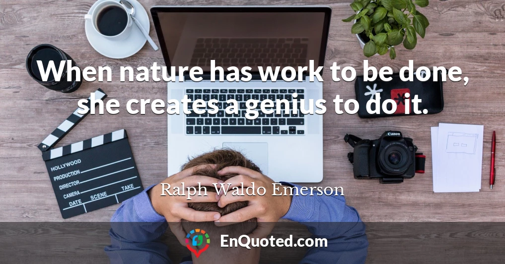 When nature has work to be done, she creates a genius to do it.