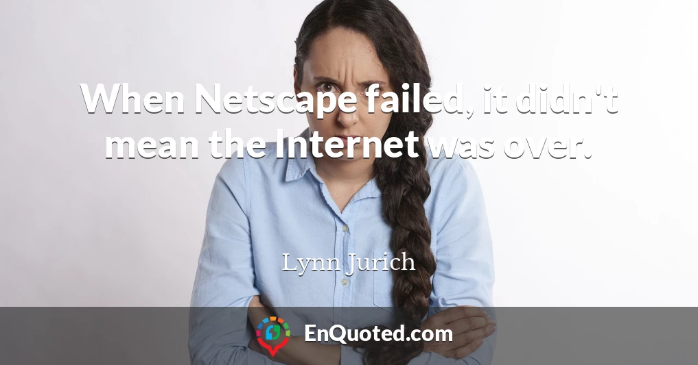 When Netscape failed, it didn't mean the Internet was over.