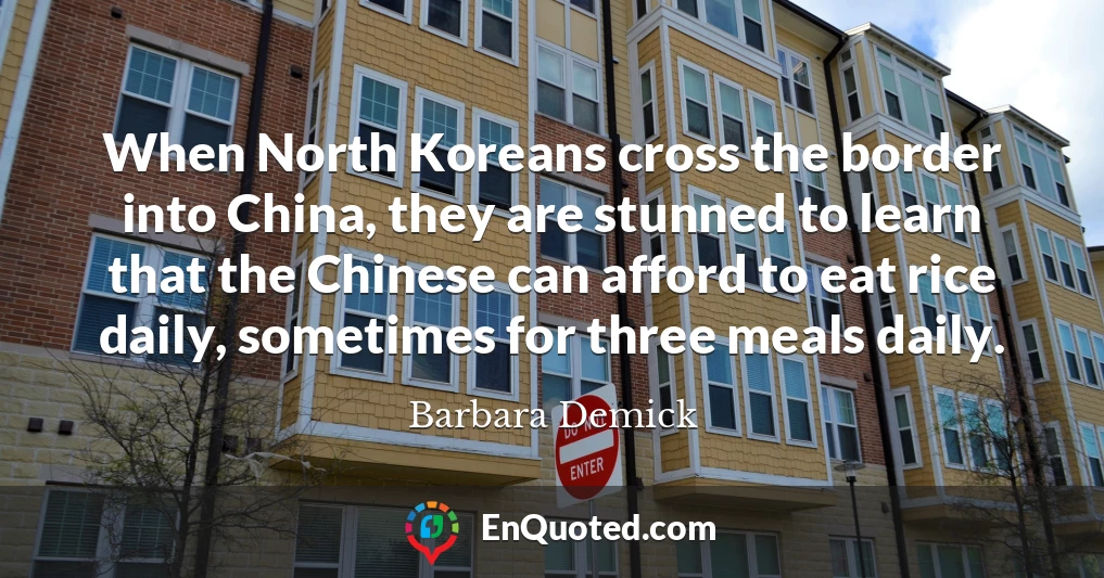 When North Koreans cross the border into China, they are stunned to learn that the Chinese can afford to eat rice daily, sometimes for three meals daily.