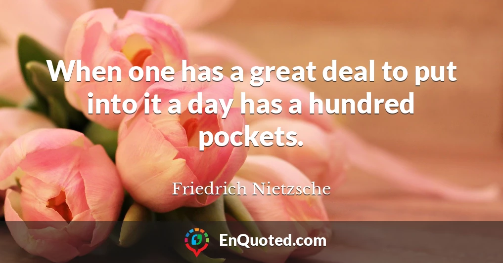 When one has a great deal to put into it a day has a hundred pockets.