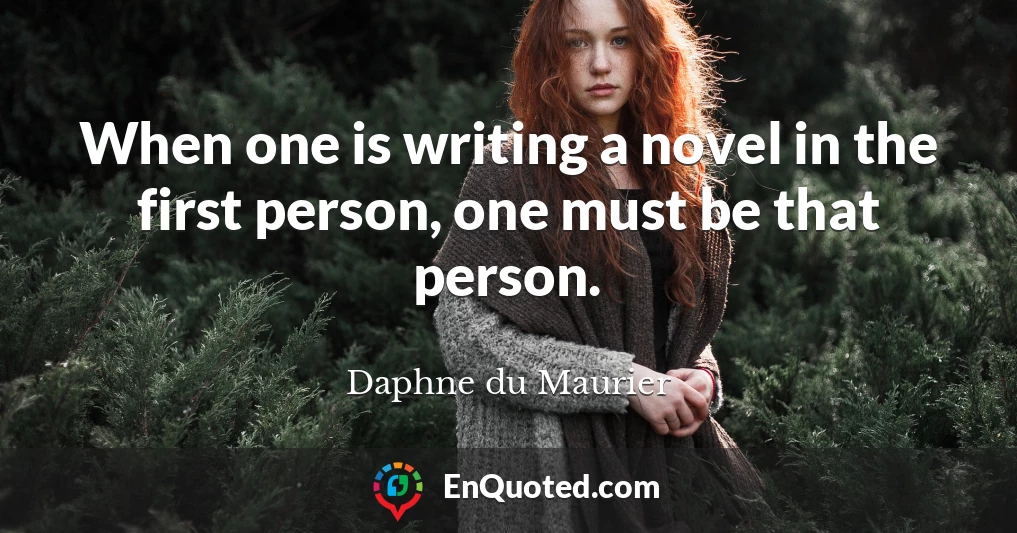 When one is writing a novel in the first person, one must be that person.