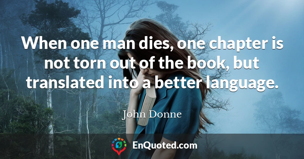 When one man dies, one chapter is not torn out of the book, but translated into a better language.