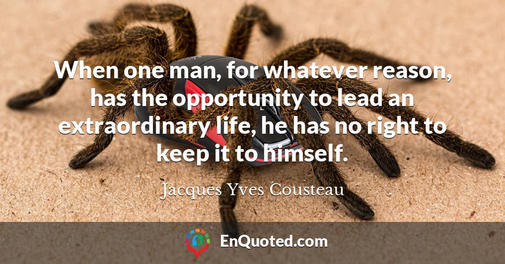 When one man, for whatever reason, has the opportunity to lead an extraordinary life, he has no right to keep it to himself.
