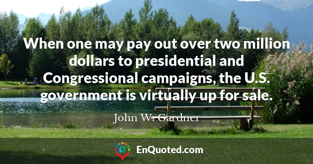 When one may pay out over two million dollars to presidential and Congressional campaigns, the U.S. government is virtually up for sale.