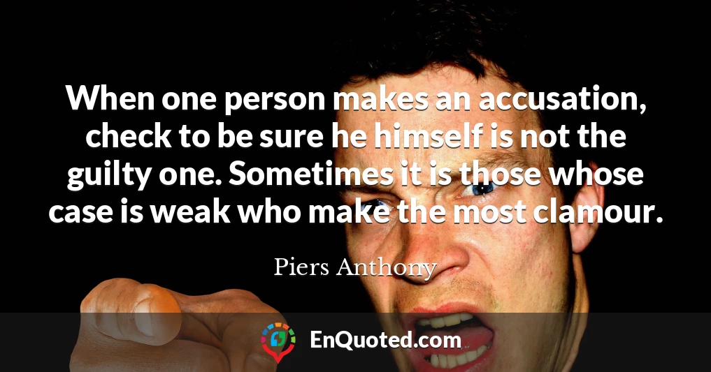 When one person makes an accusation, check to be sure he himself is not the guilty one. Sometimes it is those whose case is weak who make the most clamour.