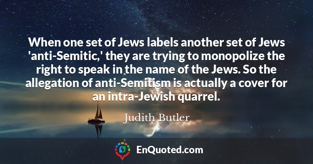 When one set of Jews labels another set of Jews 'anti-Semitic,' they are trying to monopolize the right to speak in the name of the Jews. So the allegation of anti-Semitism is actually a cover for an intra-Jewish quarrel.