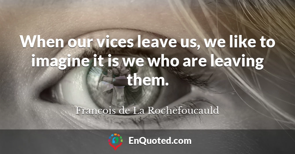 When our vices leave us, we like to imagine it is we who are leaving them.