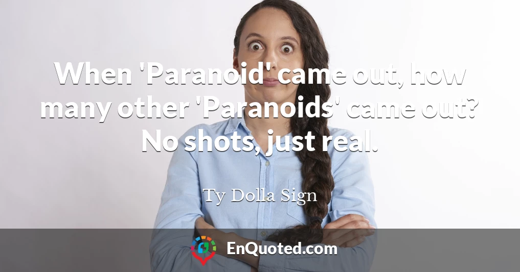 When 'Paranoid' came out, how many other 'Paranoids' came out? No shots, just real.
