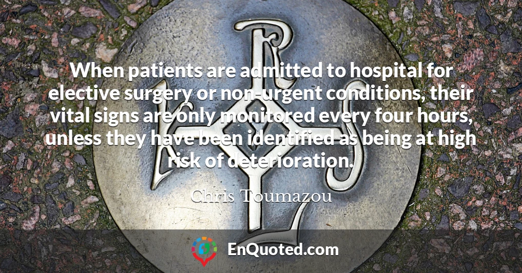 When patients are admitted to hospital for elective surgery or non-urgent conditions, their vital signs are only monitored every four hours, unless they have been identified as being at high risk of deterioration.