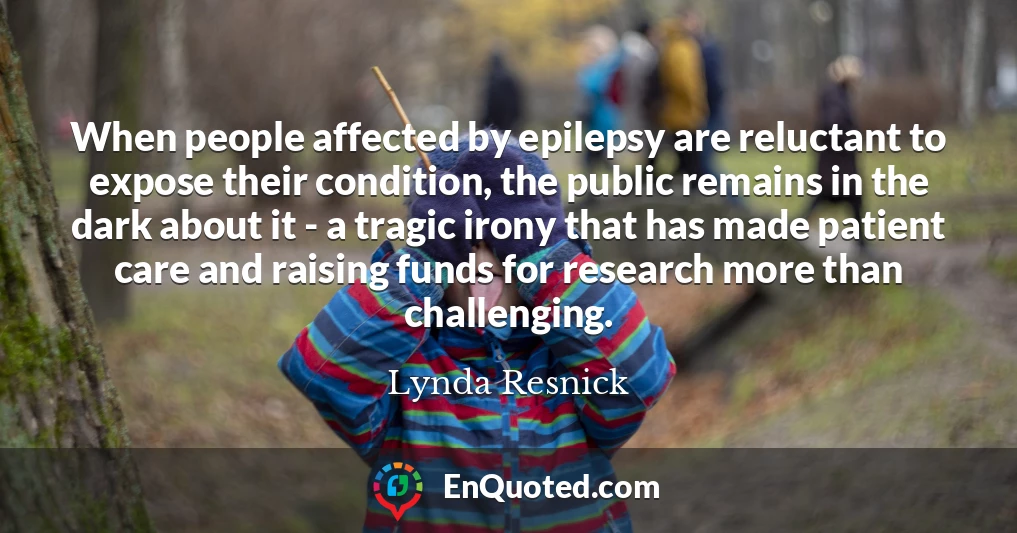 When people affected by epilepsy are reluctant to expose their condition, the public remains in the dark about it - a tragic irony that has made patient care and raising funds for research more than challenging.