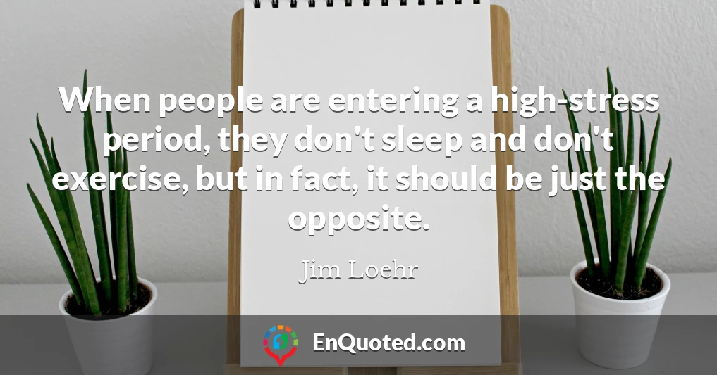 When people are entering a high-stress period, they don't sleep and don't exercise, but in fact, it should be just the opposite.