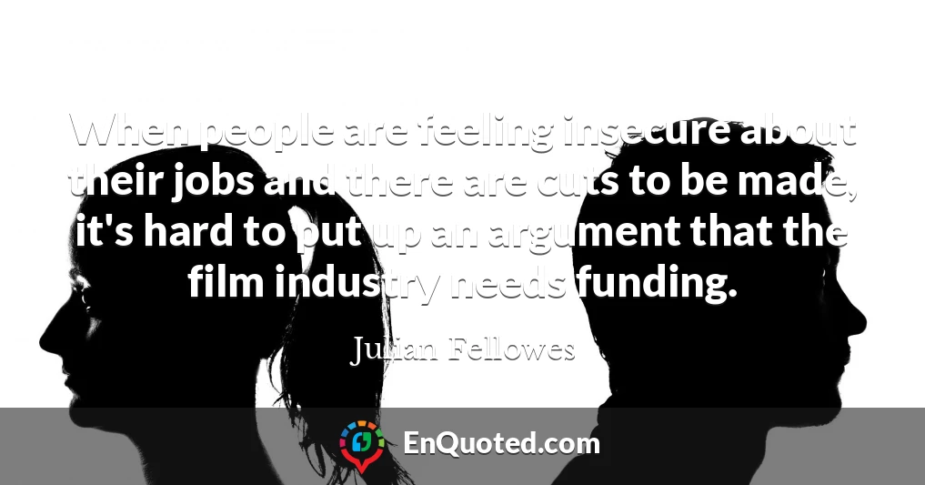 When people are feeling insecure about their jobs and there are cuts to be made, it's hard to put up an argument that the film industry needs funding.