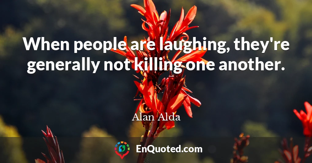 When people are laughing, they're generally not killing one another.
