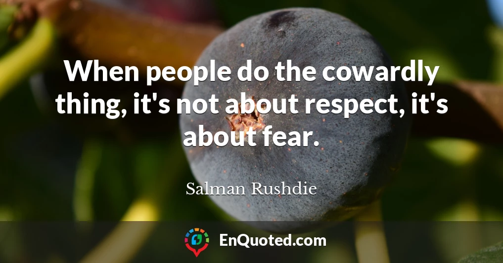 When people do the cowardly thing, it's not about respect, it's about fear.