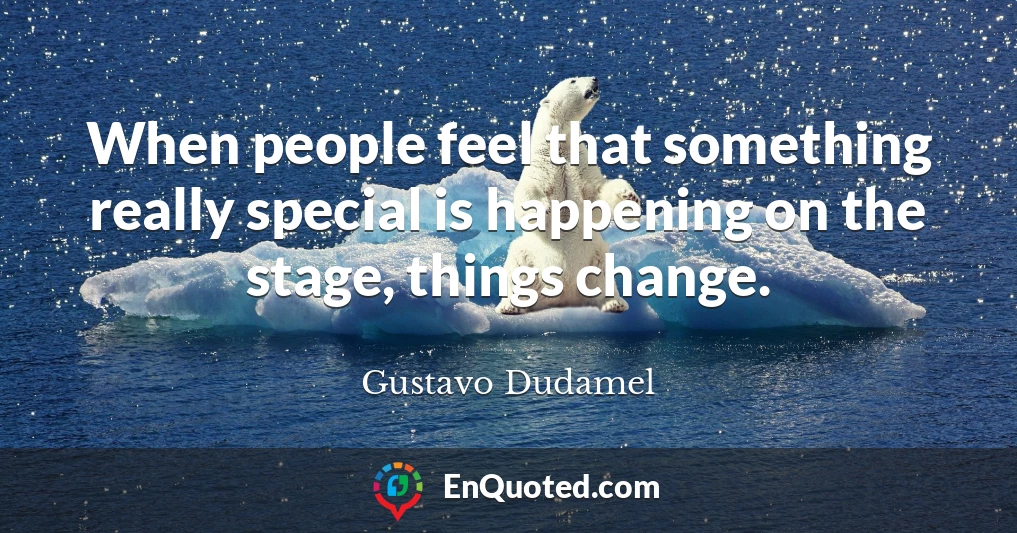 When people feel that something really special is happening on the stage, things change.