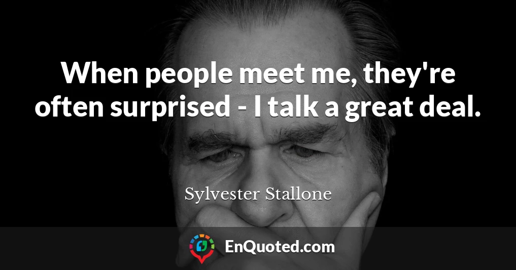 When people meet me, they're often surprised - I talk a great deal.