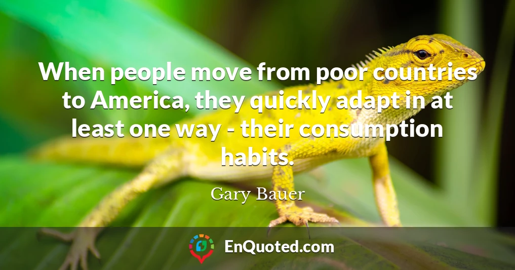 When people move from poor countries to America, they quickly adapt in at least one way - their consumption habits.