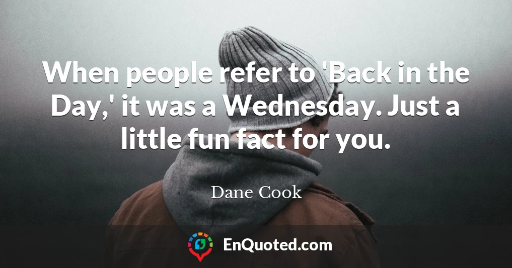 When people refer to 'Back in the Day,' it was a Wednesday. Just a little fun fact for you.