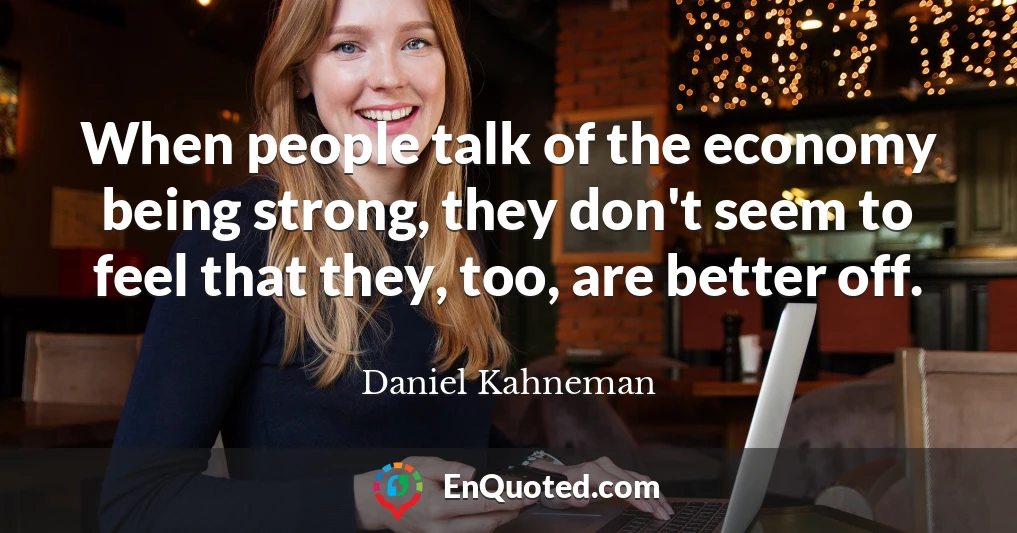 When people talk of the economy being strong, they don't seem to feel that they, too, are better off.