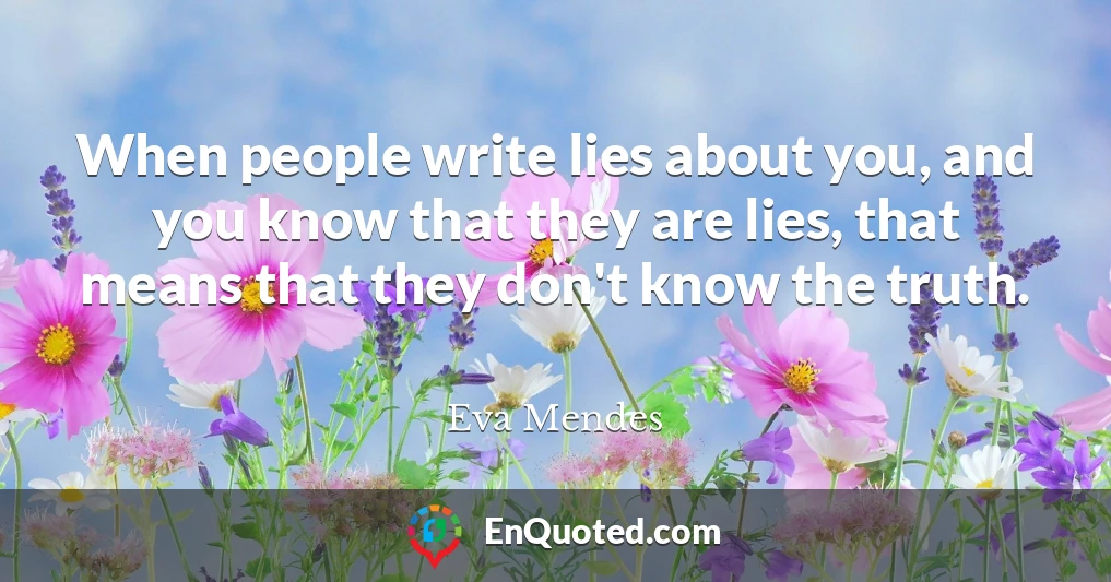 When people write lies about you, and you know that they are lies, that means that they don't know the truth.
