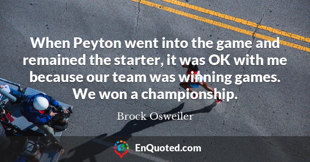 When Peyton went into the game and remained the starter, it was OK with me because our team was winning games. We won a championship.
