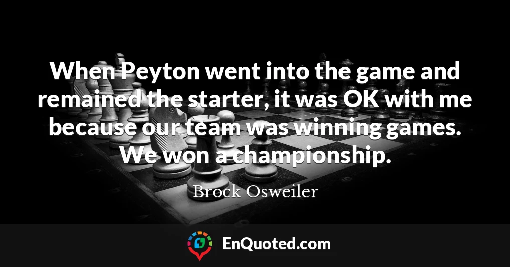 When Peyton went into the game and remained the starter, it was OK with me because our team was winning games. We won a championship.