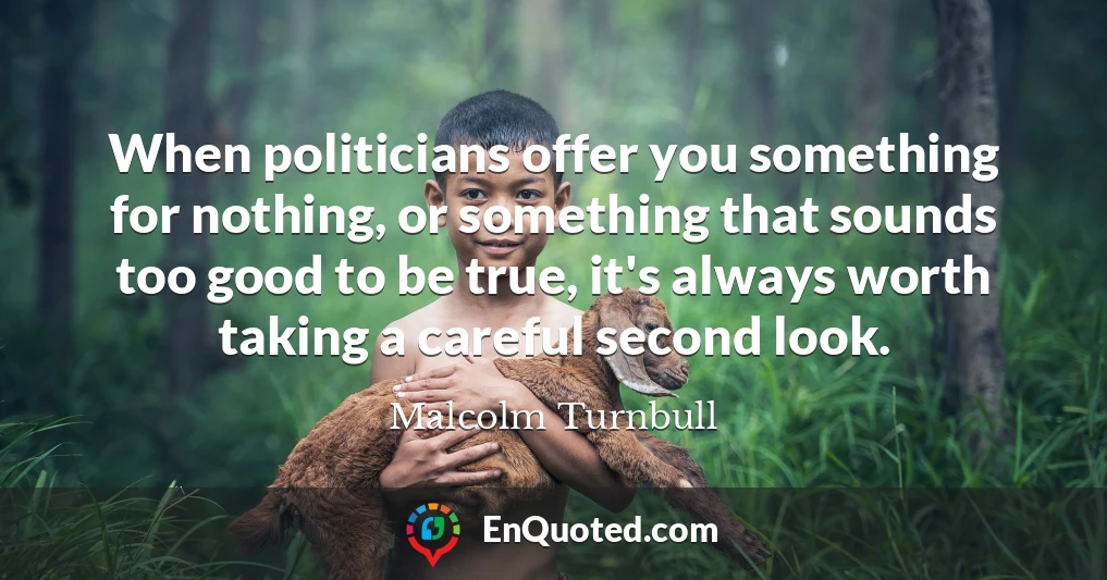 When politicians offer you something for nothing, or something that sounds too good to be true, it's always worth taking a careful second look.