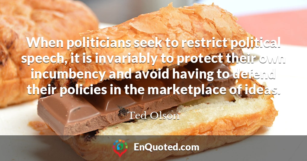 When politicians seek to restrict political speech, it is invariably to protect their own incumbency and avoid having to defend their policies in the marketplace of ideas.
